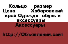 Кольцо 19 размер  › Цена ­ 300 - Хабаровский край Одежда, обувь и аксессуары » Аксессуары   